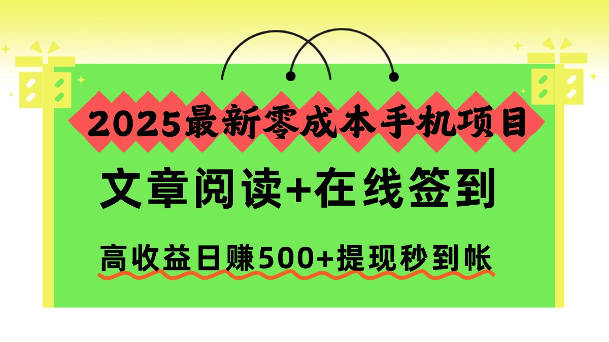 2025最新零成本手机项目，文章阅读+在线签到，高收益日赚500+提现秒到帐-鼎铸网