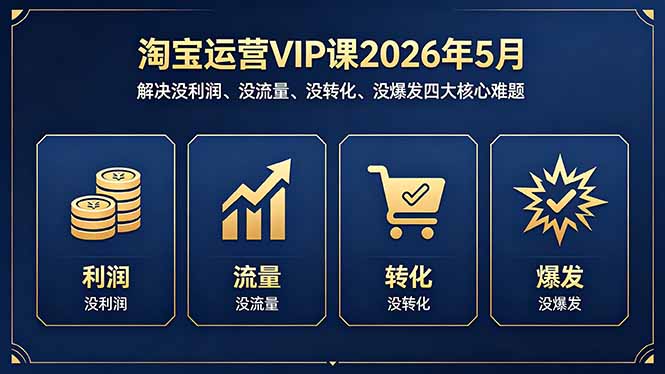 淘宝运营VIP课2026年5月：解决没利润、没流量、没转化、没爆发四大核心难题-鼎铸网
