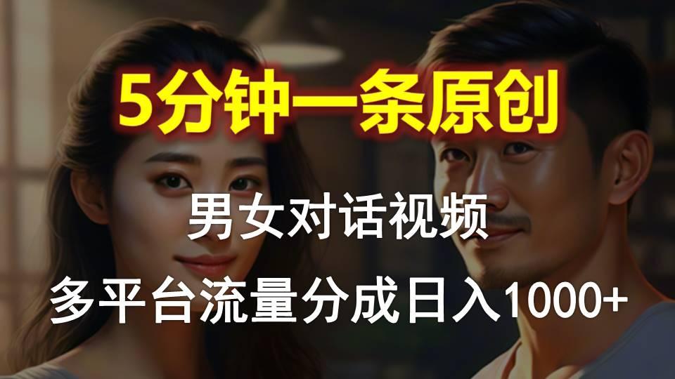 男女对话，5分钟1条原创视频，多平台流量分成，日入1000+-鼎铸网