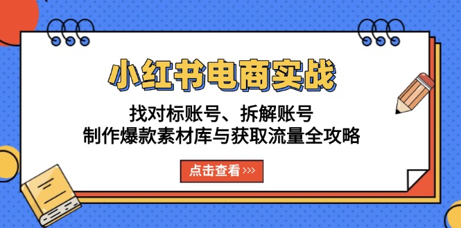 小红书电商实战：找对标账号、拆解账号、制作爆款素材库与获取流量全攻略-鼎铸网