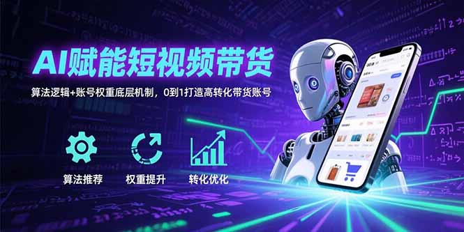 AI赋能短视频带货：算法逻辑+账号权重底层机制，0到1打造高转化带货账号-鼎铸网