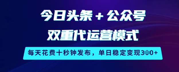 今日头条+公众号双重代运营模式，每天花费十秒钟发布，单日稳定变现3张【揭秘】-鼎铸网