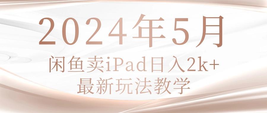 2024年5月闲鱼卖ipad日入2k，最新玩法教学-鼎铸网