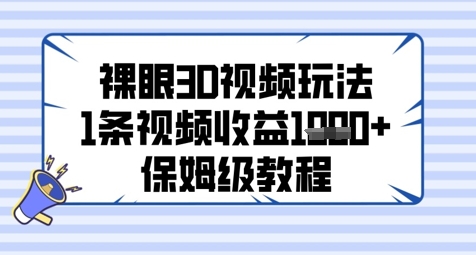 裸眼3D视频玩法，1条视频收益几张，保姆级教程-鼎铸网