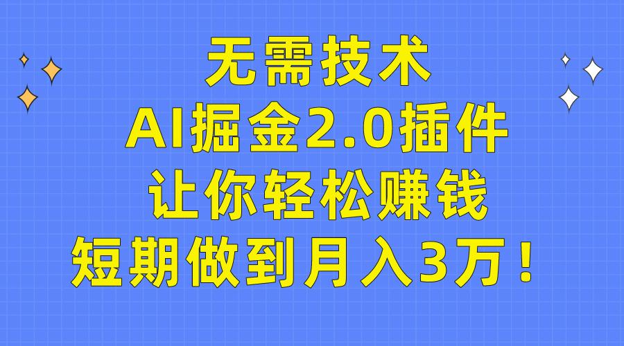 (9535期)无需技术，AI掘金2.0插件让你轻松赚钱，短期做到月入3万！-鼎铸网