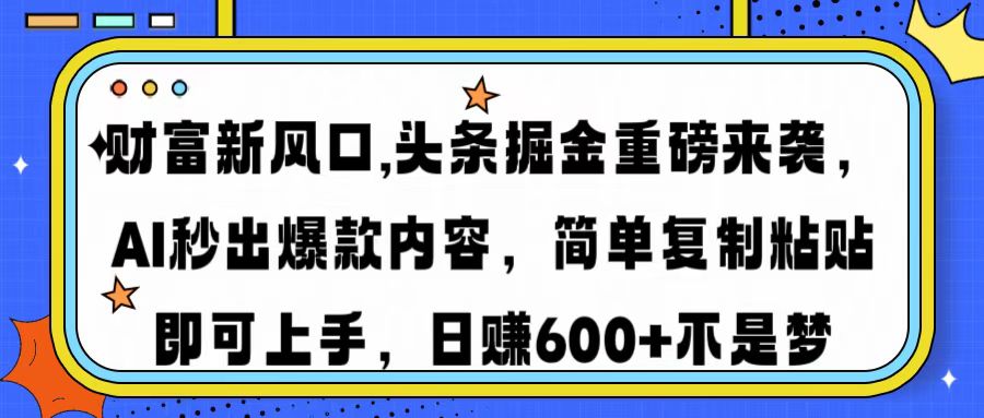 财富新风口,头条掘金重磅来袭AI秒出爆款内容简单复制粘贴即可上手，日…-鼎铸网