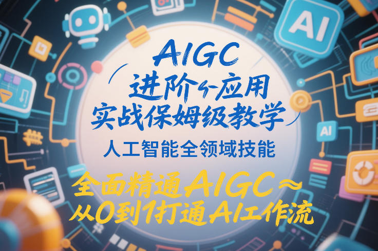 AIGC进阶应用实战保姆级教学，人工智能全领域技能，全面精通AIGC从0到1打通AI工作流-鼎铸网