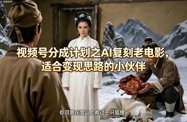 视频号分成计划之AI复刻老电影，适合变现思路的小伙伴-鼎铸网