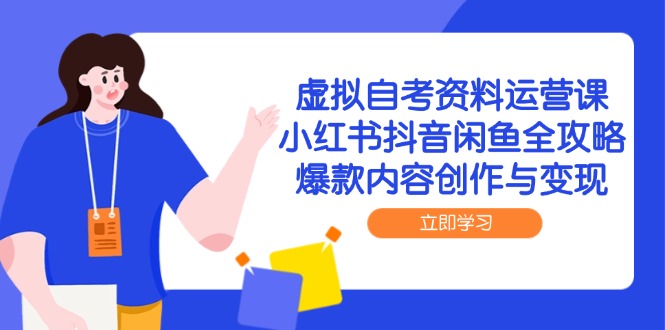 虚拟自考资料运营课，小红书抖音闲鱼全攻略，爆款内容创作与变现-鼎铸网
