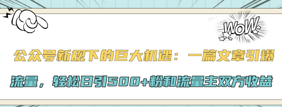 公众号新规下的巨大机遇：一篇文章引爆流量，轻松日引500+粉和流量主双方收益-鼎铸网