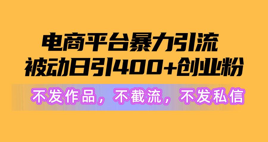 电商平台暴力引流,被动日引400+创业粉不发作品，不截流，不发私信