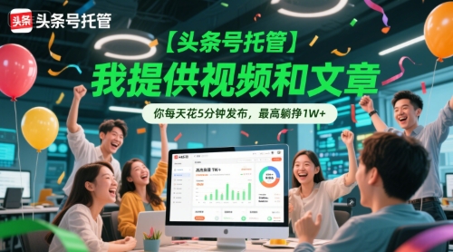 【头条号托管 】我提供视频和文章，你每天花5分钟发布，最高躺挣1W+【揭秘】-鼎铸网