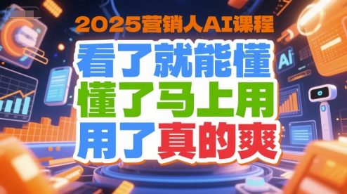 2025营销人AI课程，看了就能懂，懂了马上用，用了真的爽-鼎铸网