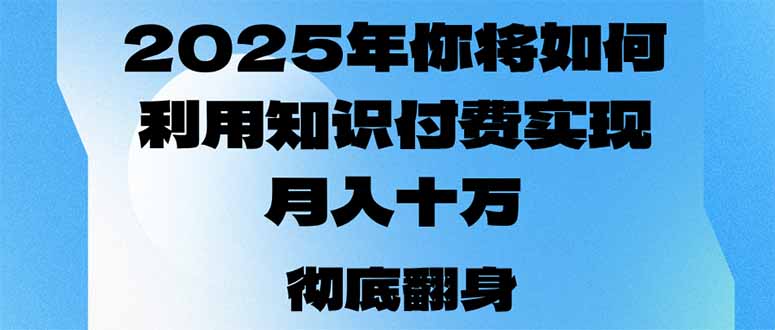 2025年，你将如何利用知识付费实现月入十万，甚至年入百万？-鼎铸网