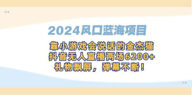 2024风口蓝海项目，靠小游戏会说话的金杰猫，抖音无人直播两场6200+，礼...-鼎铸网