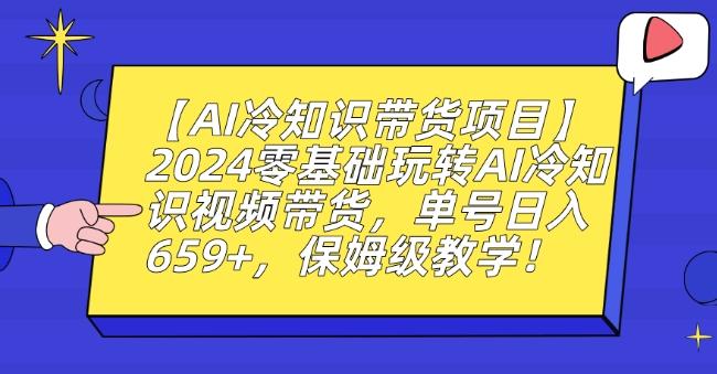 【AI冷知识带货项目】2024零基础玩转AI冷知识视频带货，单号日入659+，保姆级教学【揭秘】-鼎铸网