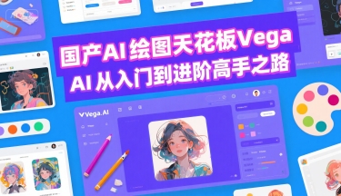 国产AI绘图天花板 Vega AI从入门到进阶高手之路-鼎铸网