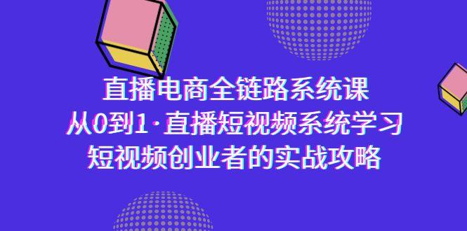 直播电商-全链路系统课，从0到1·直播短视频系统学习，短视频创业者的实战-鼎铸网