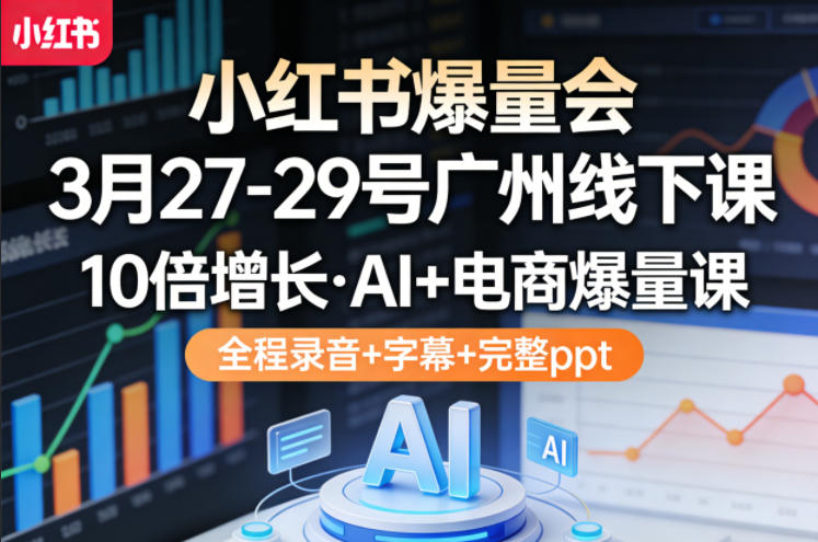 小红书爆量会3月27-29号广州线下课，10倍增长，AI+电商爆量课，全程录音+字幕+完整ppt-鼎铸网
