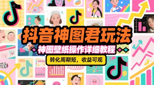 抖音神图君玩法，神图壁纸操作详细教程，转化周期短，收益可观-鼎铸网
