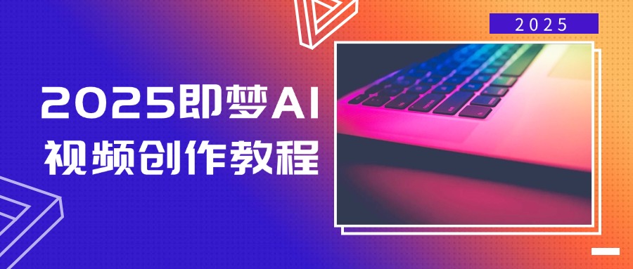 2025即梦AI视频创作教程，从零开始学做视频，文字图片生成视频轻松创作-鼎铸网