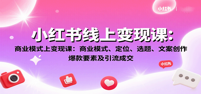 小红书线上变现课：商业模式、定位、选题、文案创作、爆款要素及引流成交-鼎铸网