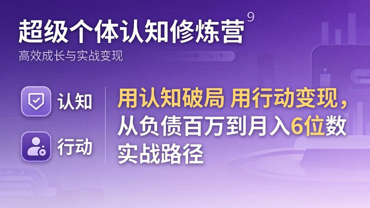 超级个体认知修炼营：用认知破局用行动变现，从负债百万到月入6位数实战路径-鼎铸网