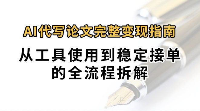 0投入月过万AI代写论文完整变现指南：从工具使用到稳定接单的全流程拆解-鼎铸网