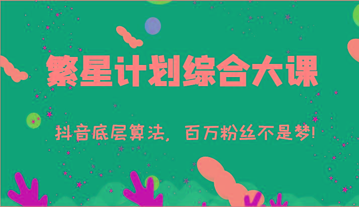2024繁星计划综合大课：抖音底层算法，百万粉丝不是梦!(77节)-鼎铸网