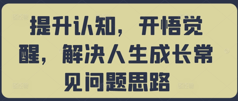 提升认知，开悟觉醒，解决人生成长常见问题思路-鼎铸网