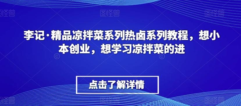 李记·精品凉拌菜系列热卤系列教程，想小本创业，想学习凉拌菜的进-鼎铸网