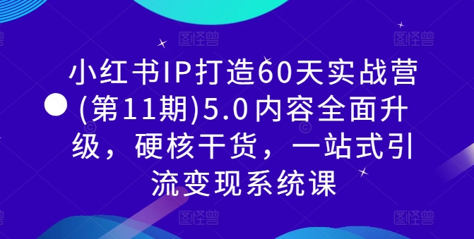 小红书IP打造60天实战营(第11期)5.0​内容全面升级，硬核干货，一站式引流变现系统课-鼎铸网