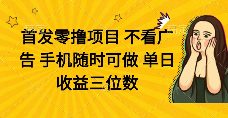 零撸项目 不看广告 手机随时可做 单日收益三位数-鼎铸网