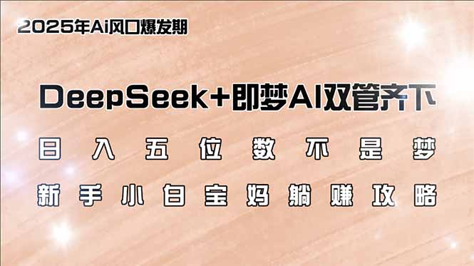 日入五位数不是梦，DeepSeek+即梦AI双管齐下，新手小白宝妈躺赚攻略-鼎铸网