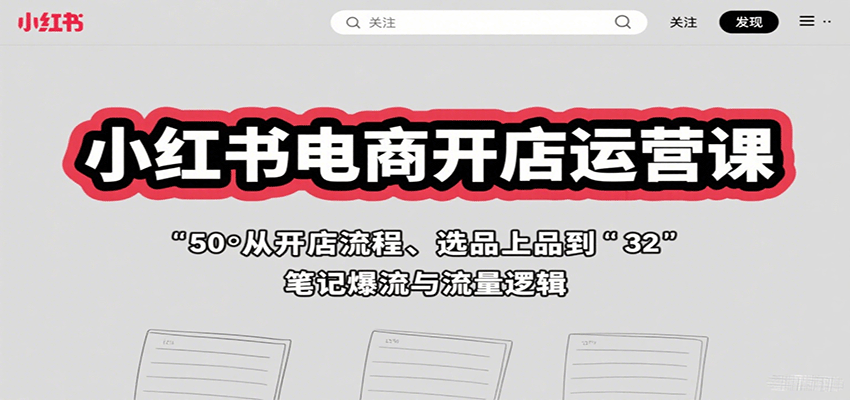 小红书电商开店运营课：从开店流程、选品上品到笔记爆流与流量逻辑-鼎铸网