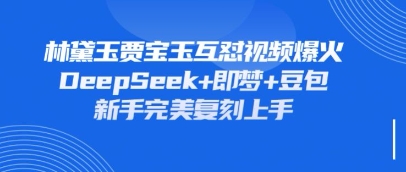持续爆火的林黛玉贾宝玉互怼视频，比爽文还好看，利用DeepSeek+即梦+豆包就可以完美复刻-鼎铸网