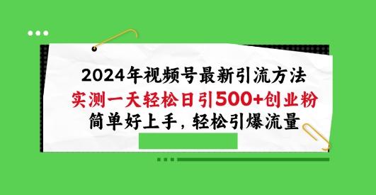 2024年视频号最新引流方法，实测一天轻松日引100+创业粉，简单好上手，轻松引爆流量【揭秘】-鼎铸网