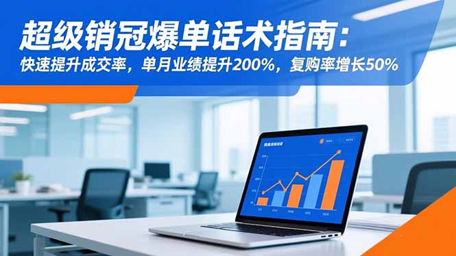 超级销冠爆单话术指南：快速提升成交率，单月业绩提升200%，复购率增长50%-鼎铸网