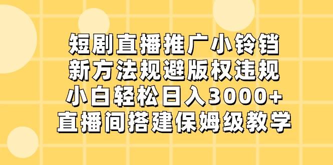 短剧直播推广小铃铛，小白轻松日入3000+，新方法规避版权违规，直播间搭建保姆级教学-鼎铸网