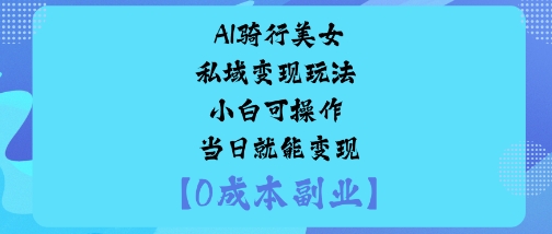 AI骑行美女私域变现玩法小白可操作当日就能变现-鼎铸网