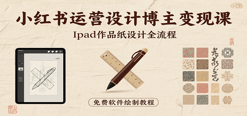 小红书运营设计博主变现课：iPad 上手作品纸设计，含全流程及细节技巧，避坑少绕路-鼎铸网