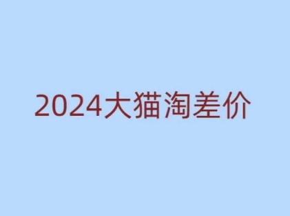2024版大猫淘差价课程，新手也能学的无货源电商课程-鼎铸网