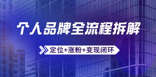 个人品牌全流程拆解：定位+涨粉+变现闭环，微信生态运营与资源整合-鼎铸网