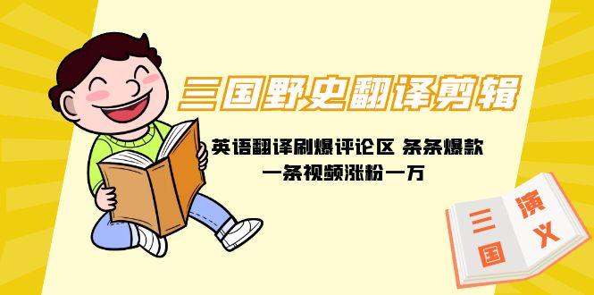 (9264期)三国野史翻译剪辑 英语翻译刷爆评论区 条条爆款一条视频涨粉1w+附888G素材-鼎铸网