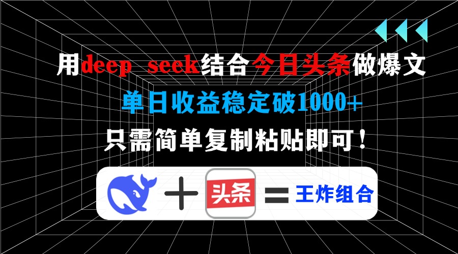 用deep seek结合今日头条做爆文，单日收益稳定破1000+，只需简单复制粘…-鼎铸网