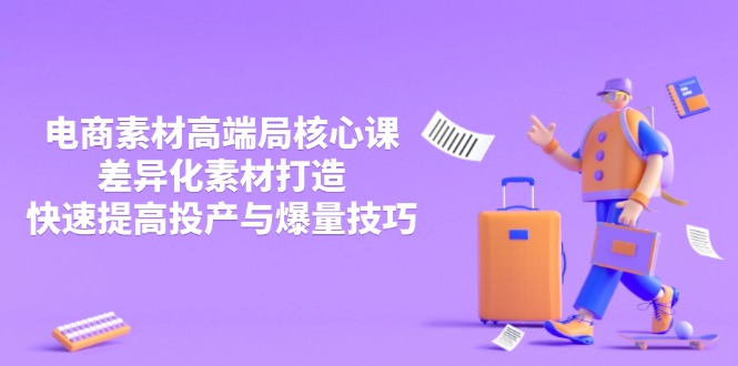 3月电商素材高端局核心课，差异化素材打造，快速提高投产与爆量技巧-鼎铸网