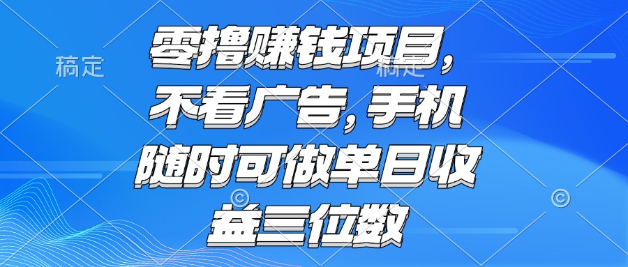 零撸赚钱项目 不看广告 手机随时可做 单日收益三位数-鼎铸网