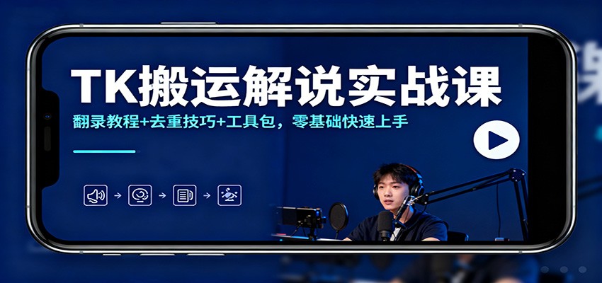 TK搬运解说实战课：翻录教程+去重技巧+工具包，零基础快速上手-鼎铸网