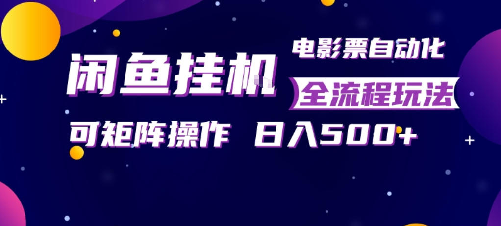 闲鱼全自动售卖电影票，全程挂G，可矩阵操作，小白轻松上手日入5张，稳定副业【揭秘】-鼎铸网
