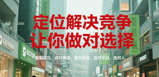 定位解决竞争，让你做对选择，复制成功，选对赛道，选对品类，选对平台，选对人-鼎铸网